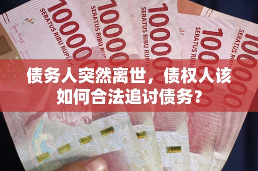 济南债务人突然离世，债权人该如何合法追讨债务？