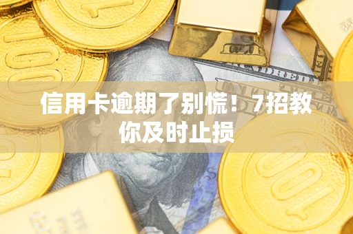 济南信用卡逾期了别慌！7招教你及时止损
