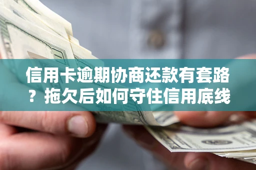 济南信用卡逾期协商还款有套路？拖欠后如何守住信用底线？