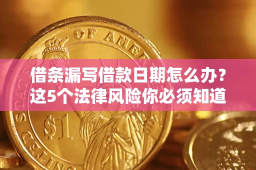 济南借条漏写借款日期怎么办？这5个法律风险你必须知道