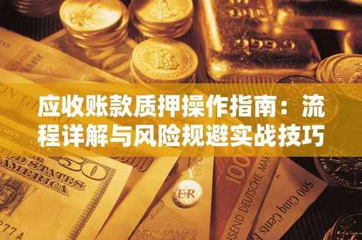 济南应收账款质押操作指南：流程详解与风险规避实战技巧