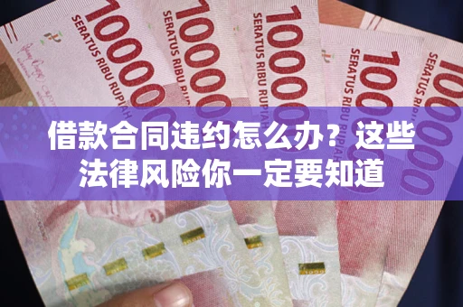 济南借款合同违约怎么办？这些法律风险你一定要知道