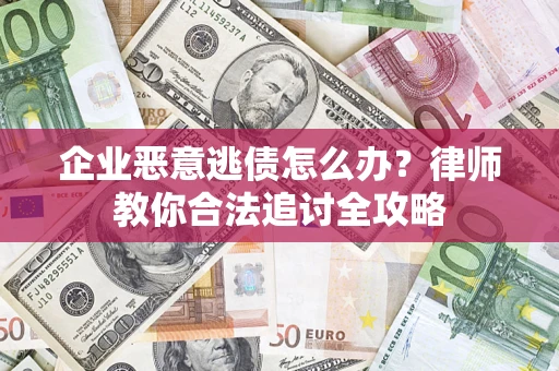 济南企业恶意逃债怎么办？律师教你合法追讨全攻略