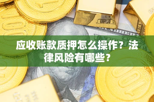 济南应收账款质押怎么操作？法律风险有哪些？