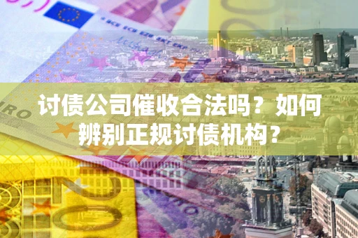 济南讨债公司催收合法吗？如何辨别正规讨债机构？