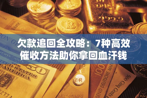济南欠款追回全攻略：7种高效催收方法助你拿回血汗钱