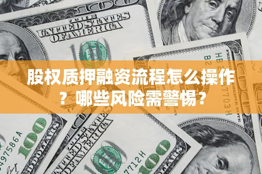 济南股权质押融资流程怎么操作？哪些风险需警惕？