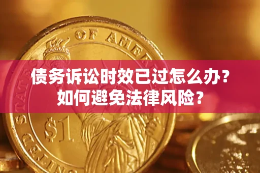 济南债务诉讼时效已过怎么办？如何避免法律风险？