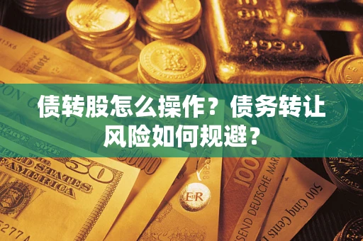 济南债转股怎么操作？债务转让风险如何规避？