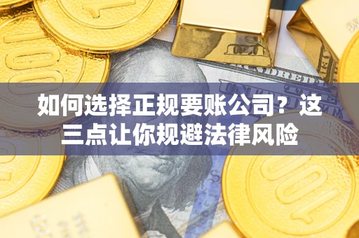 济南如何选择正规要账公司？这三点让你规避法律风险