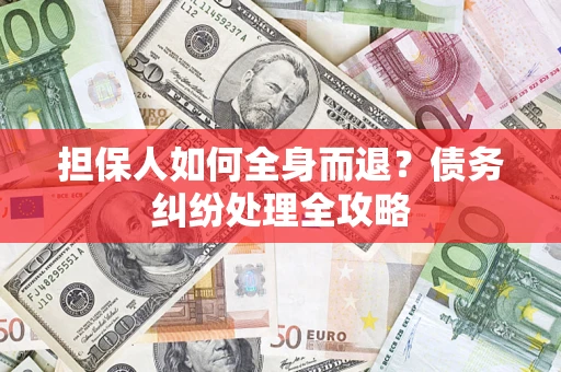 济南担保人如何全身而退？债务纠纷处理全攻略