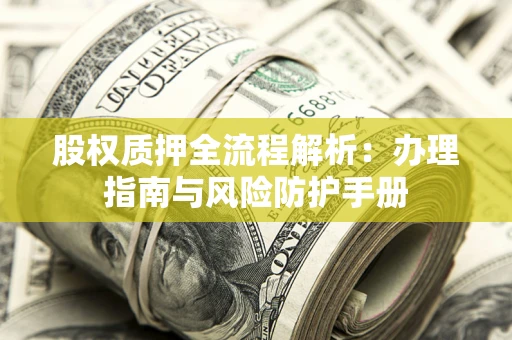 济南股权质押全流程解析：办理指南与风险防护手册