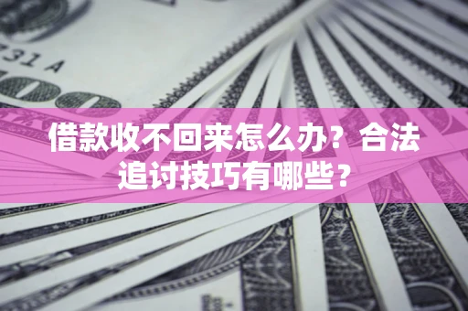 济南借款收不回来怎么办？合法追讨技巧有哪些？