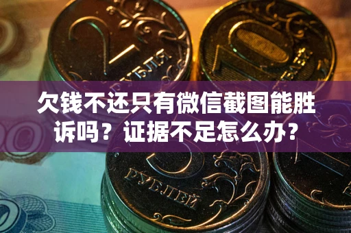 济南欠钱不还只有微信截图能胜诉吗？证据不足怎么办？