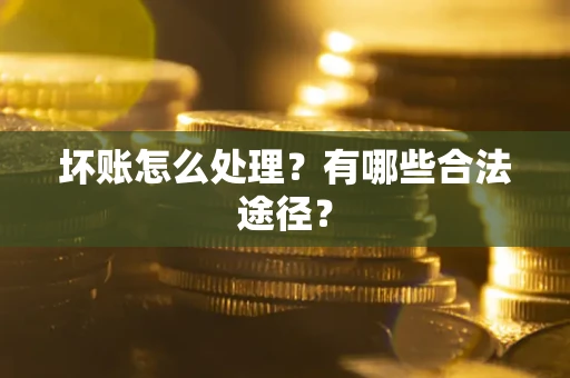 济南坏账怎么处理？有哪些合法途径？