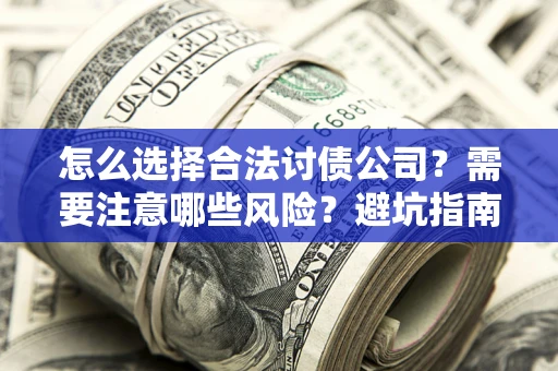 济南怎么选择合法讨债公司？需要注意哪些风险？避坑指南来了！