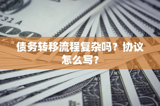 济南债务转移流程复杂吗？协议怎么写？