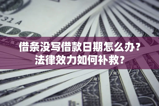 济南借条没写借款日期怎么办?法律效力如何补救? 济南借条没写借款日期怎么办?法律效力如何补救?