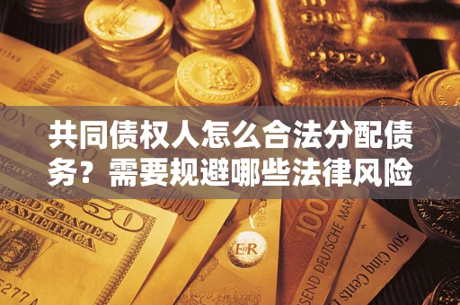 济南共同债权人怎么合法分配债务？需要规避哪些法律风险？