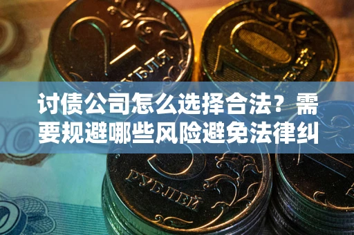 济南讨债公司怎么选择合法？需要规避哪些风险避免法律纠纷？