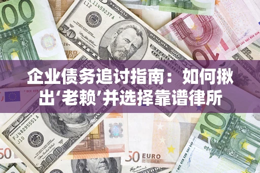 济南企业债务追讨指南：如何揪出‘老赖’并选择靠谱律所