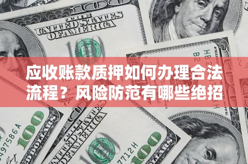 济南应收账款质押如何办理合法流程？风险防范有哪些绝招？