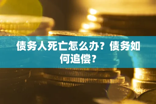 济南债务人死亡怎么办？债务如何追偿？