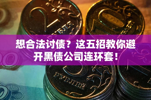 济南想合法讨债？这五招教你避开黑债公司连环套！