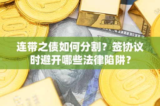 济南连带之债如何分割？签协议时避开哪些法律陷阱？