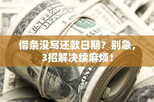 济南借条没写还款日期？别急，3招解决续麻烦！