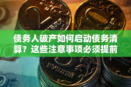 济南债务人破产如何启动债务清算？这些注意事项必须提前知道