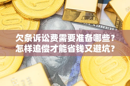 济南欠条诉讼费需要准备哪些？怎样追偿才能省钱又避坑？