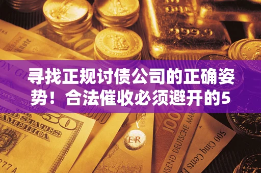 济南寻找正规讨债公司的正确姿势！合法催收必须避开的5大雷区