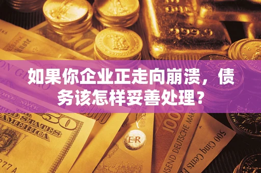 济南如果你企业正走向崩溃，债务该怎样妥善处理？