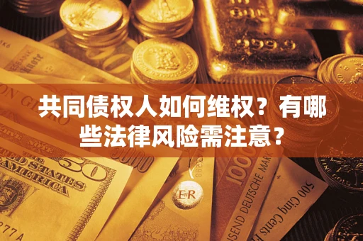 济南共同债权人如何维权？有哪些法律风险需注意？