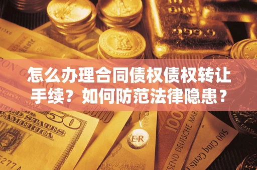 济南怎么办理合同债权债权转让手续？如何防范法律隐患？