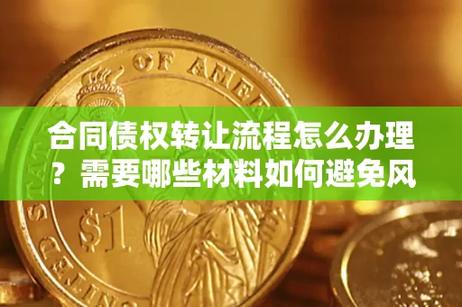 济南合同债权转让流程怎么办理？需要哪些材料如何避免风险？
