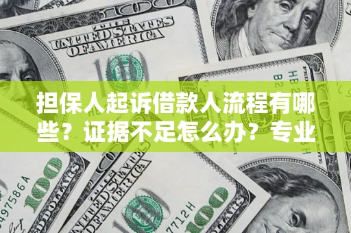 济南担保人起诉借款人流程有哪些？证据不足怎么办？专业律师解答