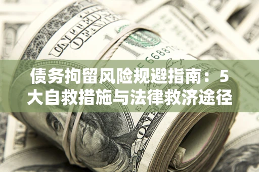 济南债务拘留风险规避指南：5大自救措施与法律救济途径