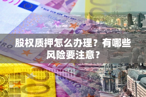 济南股权质押怎么办理？有哪些风险要注意？