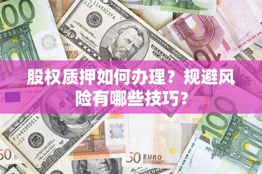 济南股权质押如何办理？规避风险有哪些技巧？