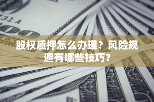 济南股权质押怎么办理？风险规避有哪些技巧？
