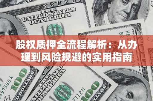 济南股权质押全流程解析：从办理到风险规避的实用指南