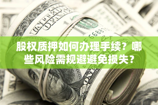 济南股权质押如何办理手续？哪些风险需规避避免损失？