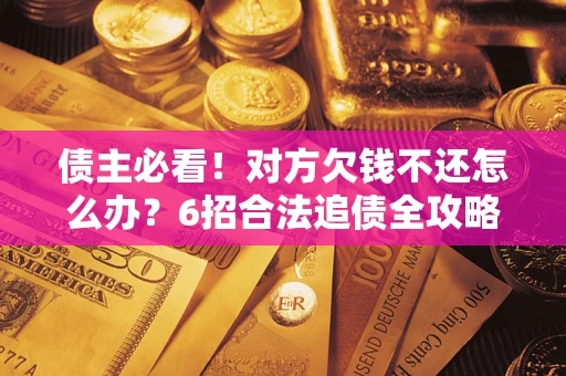 济南债主必看！对方欠钱不还怎么办？6招合法追债全攻略