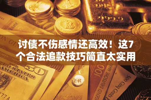 济南讨债不伤感情还高效！这7个合法追款技巧简直太实用