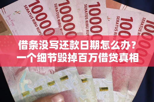济南借条没写还款日期怎么办？一个细节毁掉百万借贷真相