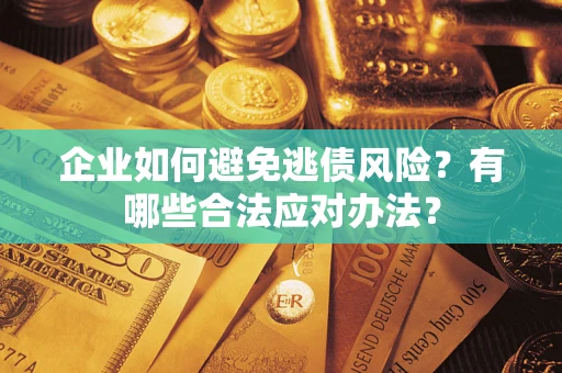 济南企业如何避免逃债风险？有哪些合法应对办法？