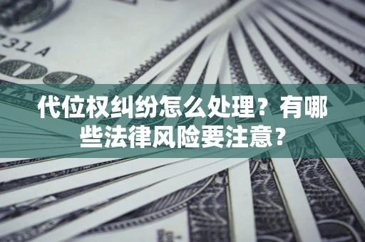 济南代位权纠纷怎么处理？有哪些法律风险要注意？