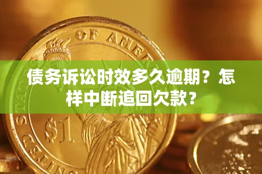 济南债务诉讼时效多久逾期？怎样中断追回欠款？